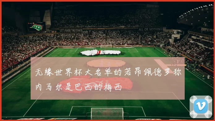 无缘世界杯大名单的若昂佩德罗称内马尔是巴西的梅西